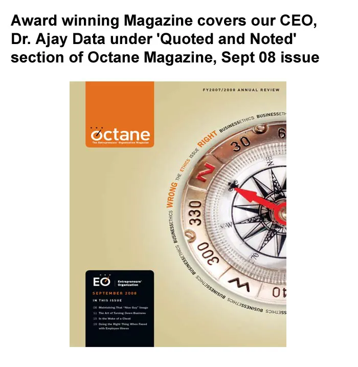 Award winning Magazine covers our CEO, Dr. Ajay Data under ‘Quoted and Noted’ section of Octane Magazine, Sept 08 issue released by Enterpreneurs Organisation.- September, Octane Magazin
